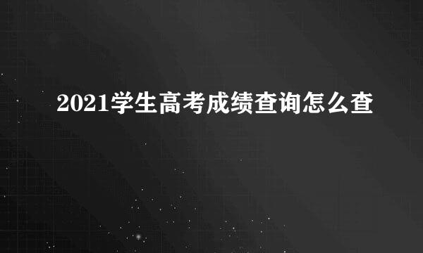 2021学生高考成绩查询怎么查