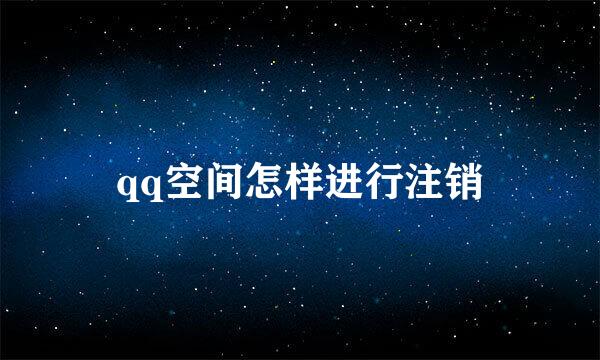 qq空间怎样进行注销