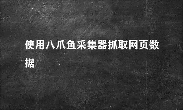 使用八爪鱼采集器抓取网页数据