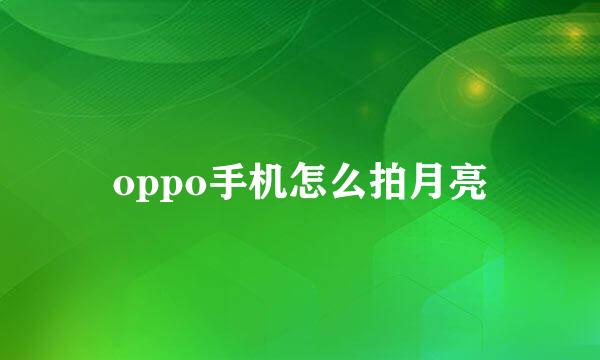 oppo手机怎么拍月亮