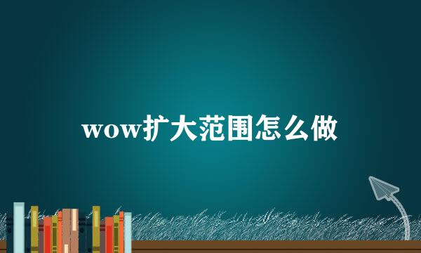 wow扩大范围怎么做
