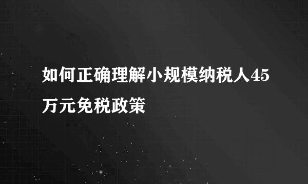 如何正确理解小规模纳税人45万元免税政策