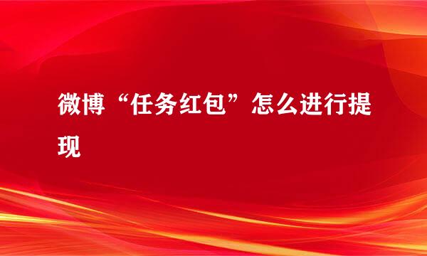 微博“任务红包”怎么进行提现