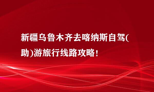 新疆乌鲁木齐去喀纳斯自驾(助)游旅行线路攻略！