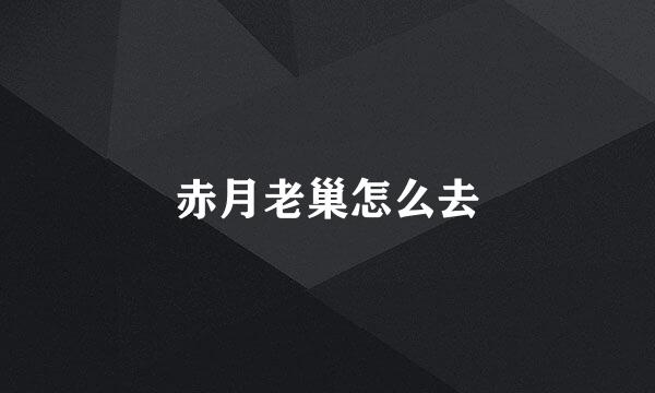 赤月老巢怎么去