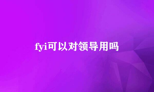 fyi可以对领导用吗