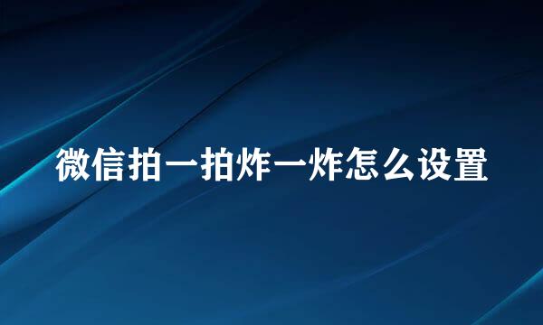 微信拍一拍炸一炸怎么设置