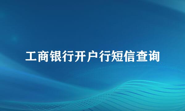 工商银行开户行短信查询