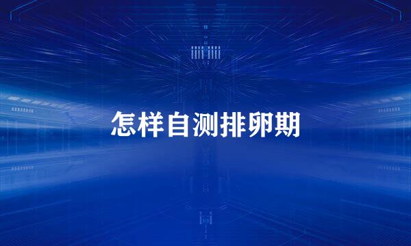 怎样自测排卵期