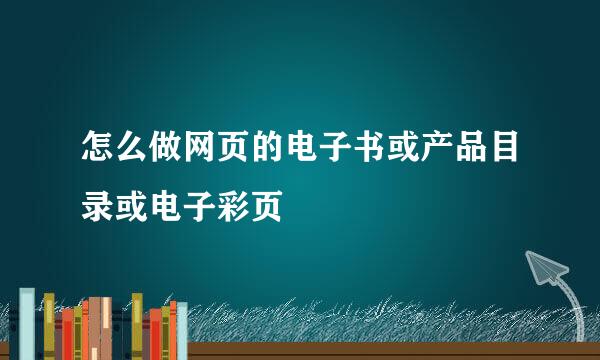 怎么做网页的电子书或产品目录或电子彩页