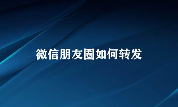 微信朋友圈如何转发