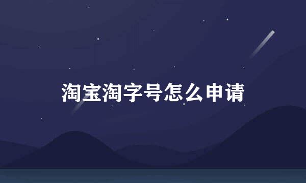淘宝淘字号怎么申请