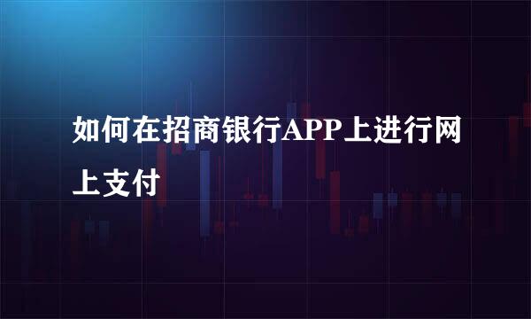 如何在招商银行APP上进行网上支付