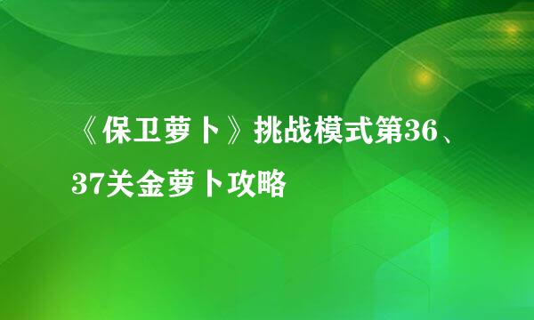 《保卫萝卜》挑战模式第36、37关金萝卜攻略