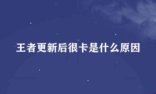 王者更新后很卡是什么原因