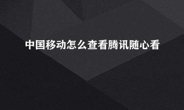 中国移动怎么查看腾讯随心看