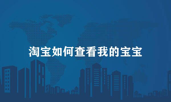 淘宝如何查看我的宝宝