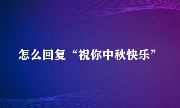 怎么回复“祝你中秋快乐”