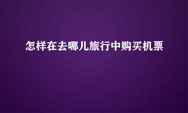 怎样在去哪儿旅行中购买机票