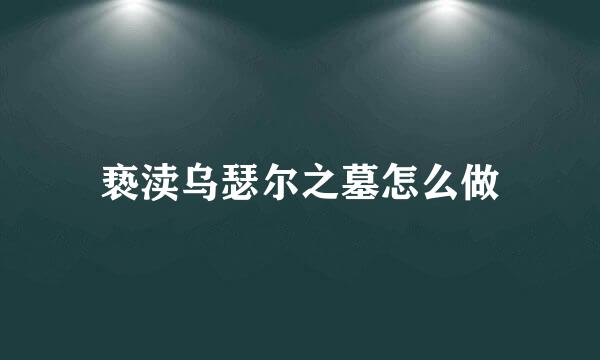亵渎乌瑟尔之墓怎么做