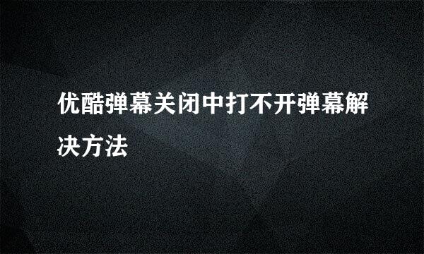 优酷弹幕关闭中打不开弹幕解决方法