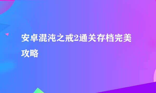 安卓混沌之戒2通关存档完美攻略