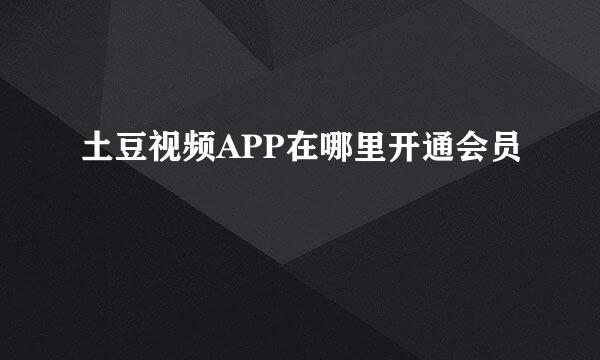土豆视频APP在哪里开通会员