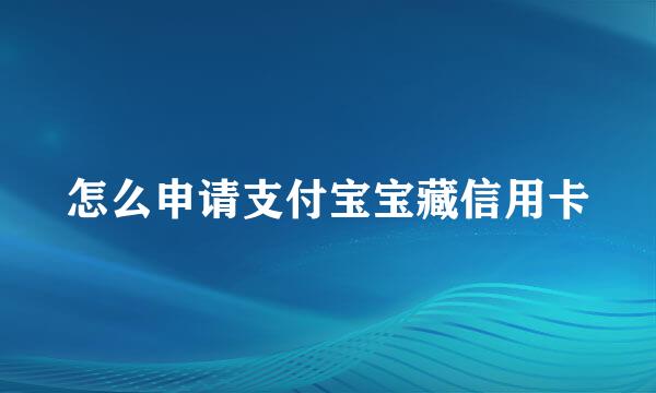 怎么申请支付宝宝藏信用卡