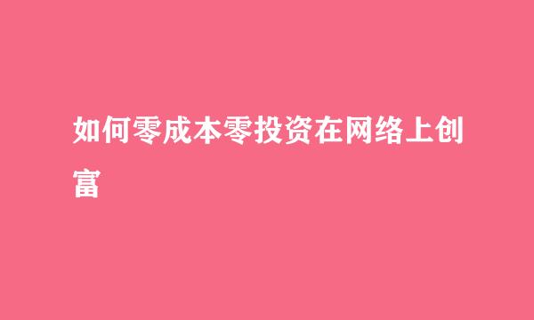 如何零成本零投资在网络上创富
