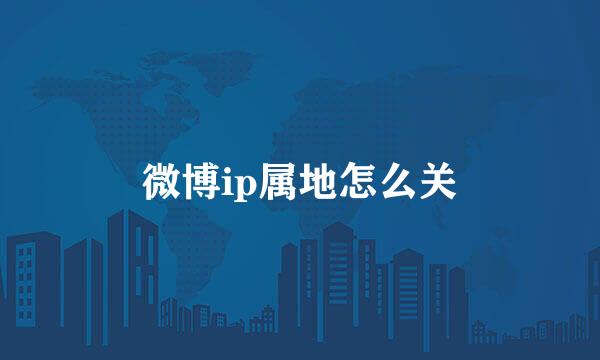 微博ip属地怎么关