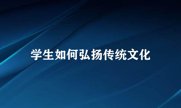 学生如何弘扬传统文化