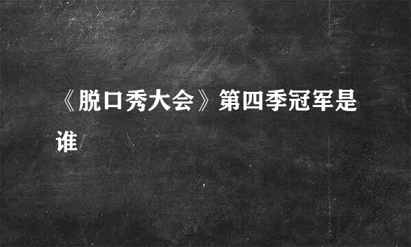 《脱口秀大会》第四季冠军是谁