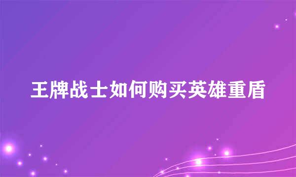 王牌战士如何购买英雄重盾
