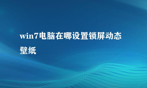 win7电脑在哪设置锁屏动态壁纸