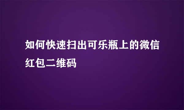 如何快速扫出可乐瓶上的微信红包二维码
