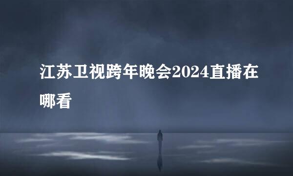江苏卫视跨年晚会2024直播在哪看