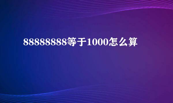 88888888等于1000怎么算