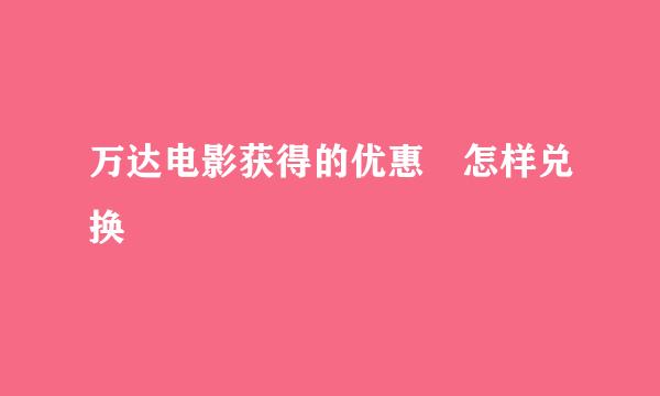 万达电影获得的优惠劵怎样兑换