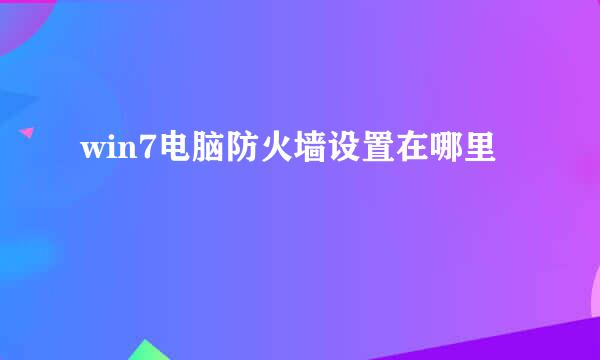 win7电脑防火墙设置在哪里