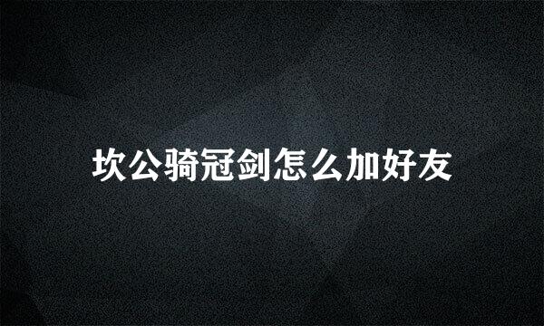 坎公骑冠剑怎么加好友