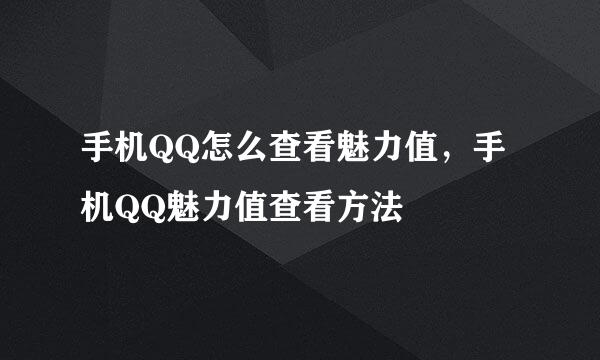 手机QQ怎么查看魅力值，手机QQ魅力值查看方法