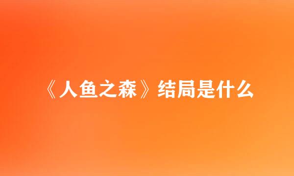 《人鱼之森》结局是什么