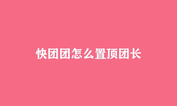 快团团怎么置顶团长