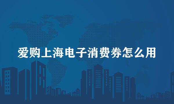 爱购上海电子消费券怎么用