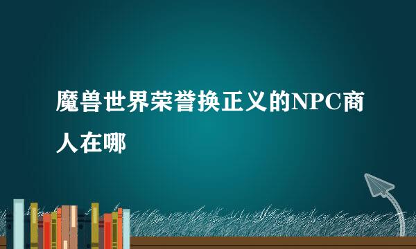 魔兽世界荣誉换正义的NPC商人在哪