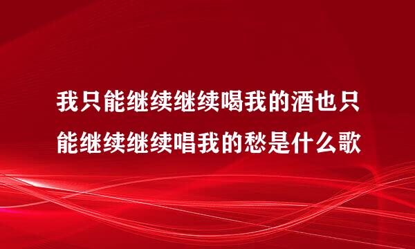 我只能继续继续喝我的酒也只能继续继续唱我的愁是什么歌