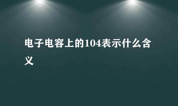 电子电容上的104表示什么含义