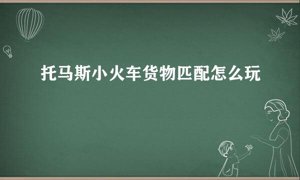 托马斯小火车货物匹配怎么玩