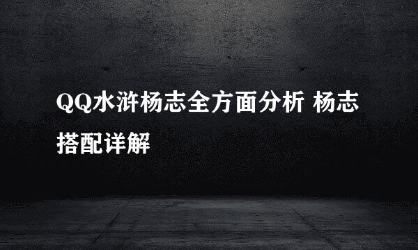 QQ水浒杨志全方面分析 杨志搭配详解