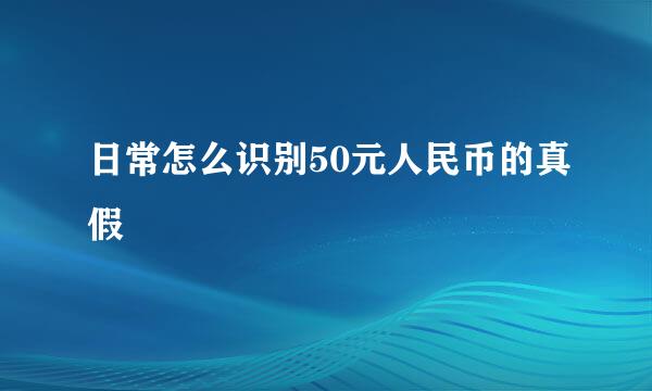日常怎么识别50元人民币的真假